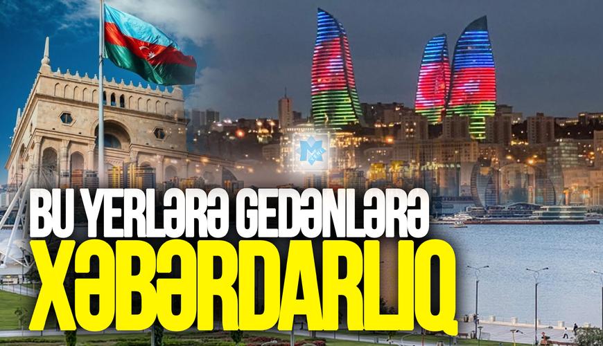 Bu yerlərə gedənlərə XƏBƏRDARLIQ