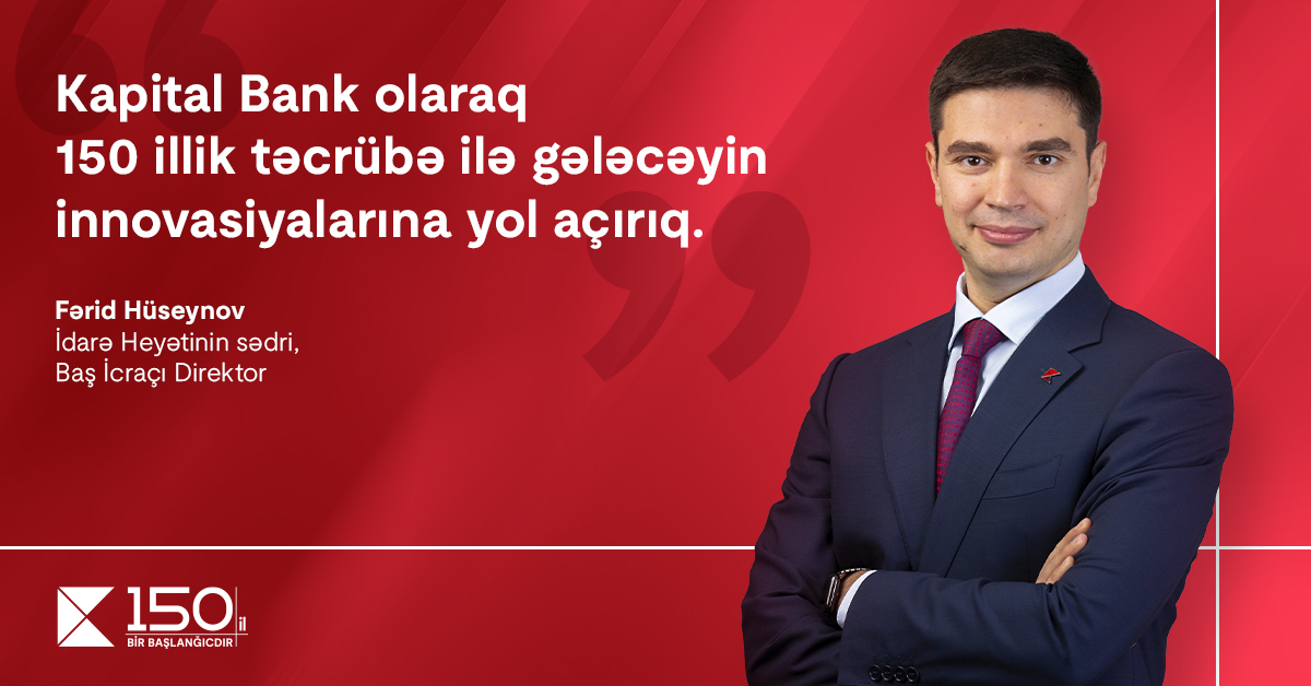 “Kapital Bank olaraq 150 illik təcrübə ilə gələcəyin innovasiyalarına yol açırıq” – Fərid Hüseynov